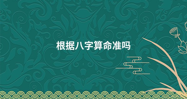 根据<a href='https://www.345club.com/bazi/bazisuanming/' target='_blank'><u>八字算命</u></a>准吗