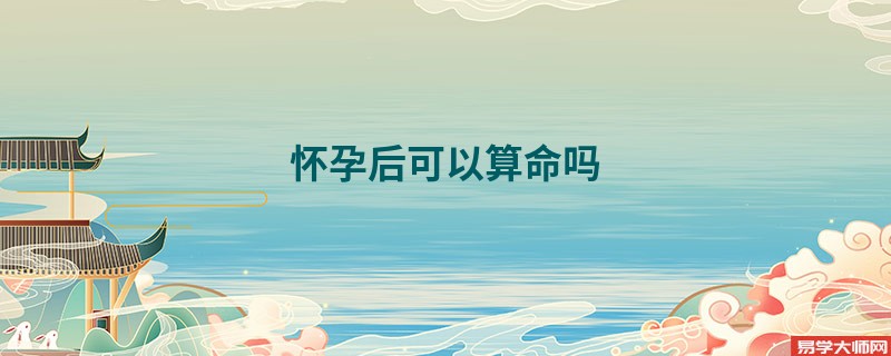 怀孕后可以算命吗