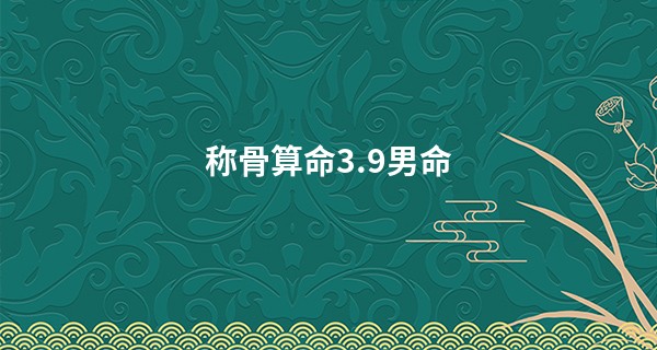 <a href='https://www.345club.com/chengusuanming/' target='_blank'><u>称骨算命</u></a>3.9男命