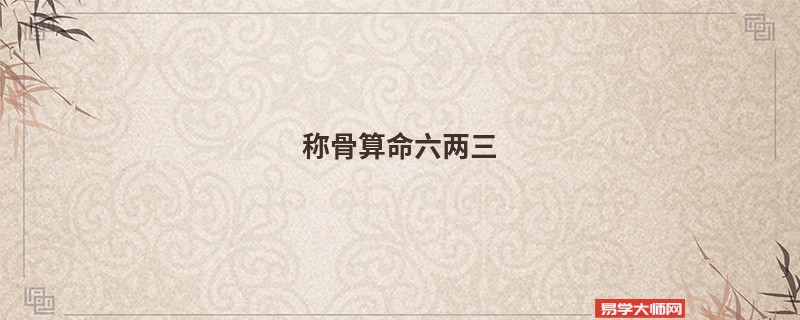 <a href='https://www.345club.com/chengusuanming/' target='_blank'><u>称骨算命</u></a>六两三
