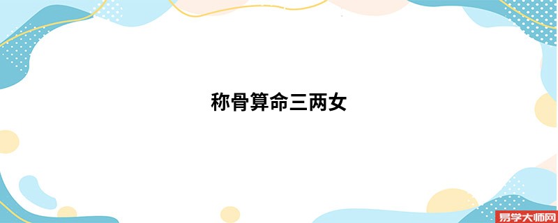 <a href='https://www.345club.com/chengusuanming/' target='_blank'><u>称骨算命</u></a>三两女