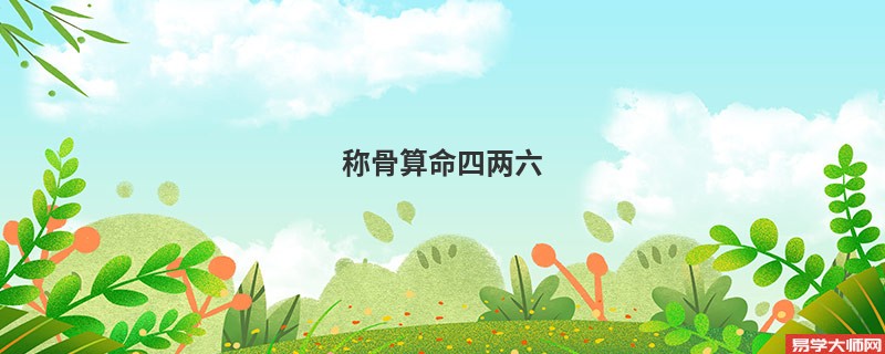 <a href='https://www.345club.com/chengusuanming/' target='_blank'><u>称骨算命</u></a>四两六
