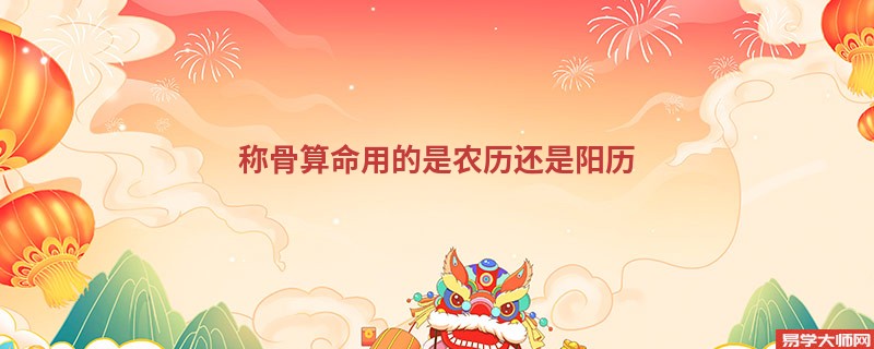 <a href='https://www.345club.com/chengusuanming/' target='_blank'><u>称骨算命</u></a>用的是农历还是阳历