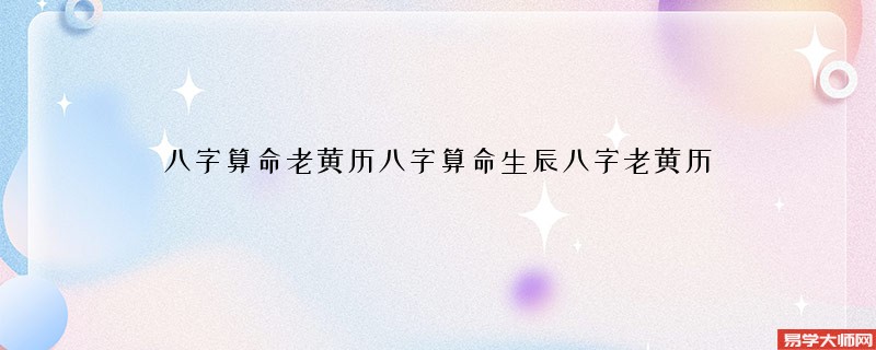 <a href='https://www.345club.com/bazi/bazisuanming/' target='_blank'><u>八字算命</u></a>老黄历<a href='https://www.345club.com/bazi/bazisuanming/' target='_blank'><u>八字算命</u></a>生辰八字老黄历