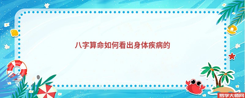 <a href='https://www.345club.com/bazi/bazisuanming/' target='_blank'><u>八字算命</u></a>如何看出身体疾病的