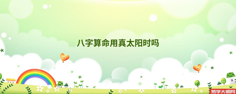 <a href='https://www.345club.com/bazi/bazisuanming/' target='_blank'><u>八字算命</u></a>用真太阳时吗