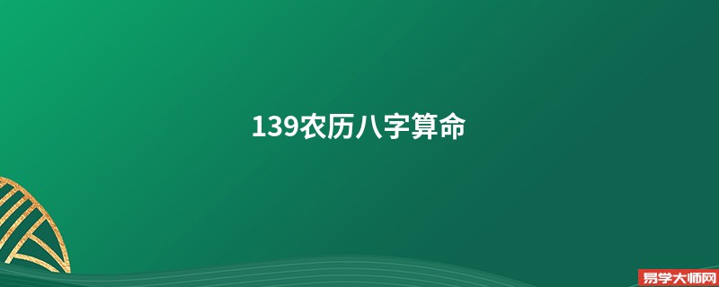 139农历<a href='https://www.345club.com/bazi/bazisuanming/' target='_blank'><u>八字算命</u></a>