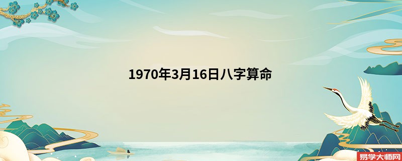 1970年3月16日<a href='https://www.345club.com/bazi/bazisuanming/' target='_blank'><u>八字算命</u></a>