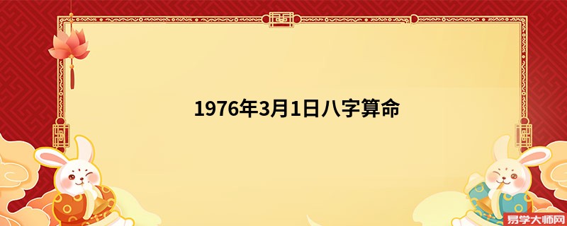 1976年3月1日<a href='https://www.345club.com/bazi/bazisuanming/' target='_blank'><u>八字算命</u></a>