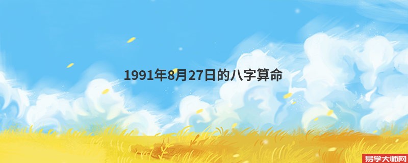 1991年8月27日的<a href='https://www.345club.com/bazi/bazisuanming/' target='_blank'><u>八字算命</u></a>