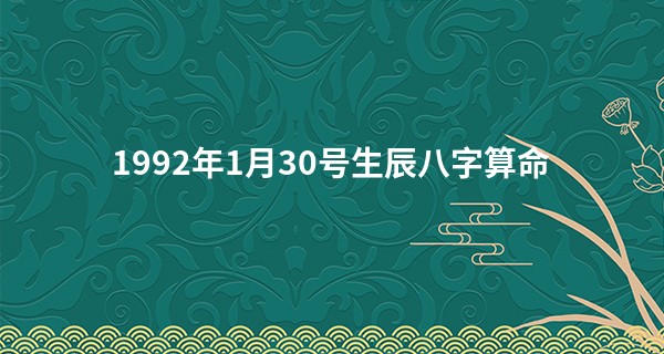 1992年1月30号生辰<a href='https://www.345club.com/bazi/bazisuanming/' target='_blank'><u>八字算命</u></a>