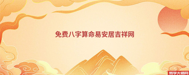 免费<a href='https://www.345club.com/bazi/bazisuanming/' target='_blank'><u>八字算命</u></a>易安居吉祥网
