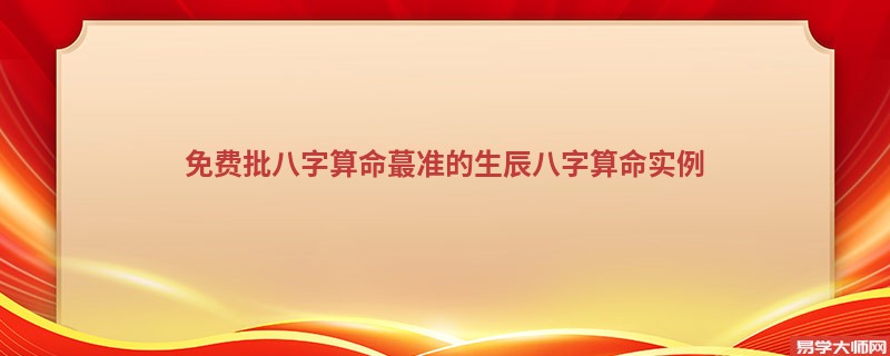免费批<a href='https://www.345club.com/bazi/bazisuanming/' target='_blank'><u>八字算命</u></a>蕞准的生辰<a href='https://www.345club.com/bazi/bazisuanming/' target='_blank'><u>八字算命</u></a>实例