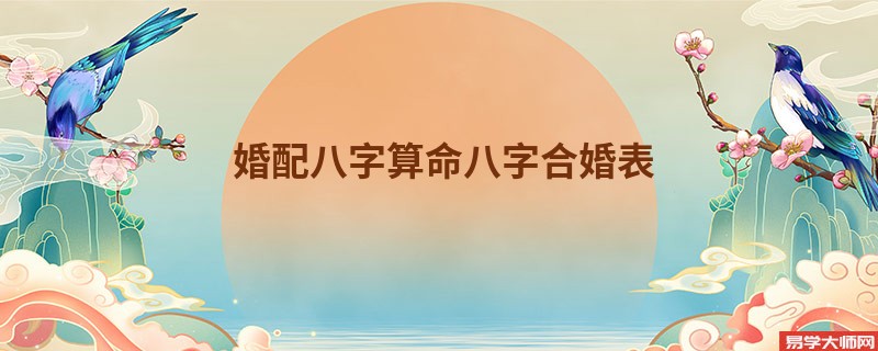 婚配<a href='https://www.345club.com/bazi/bazisuanming/' target='_blank'><u>八字算命</u></a>八字合婚表