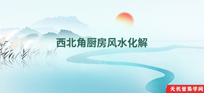 西北角厨房风水化解