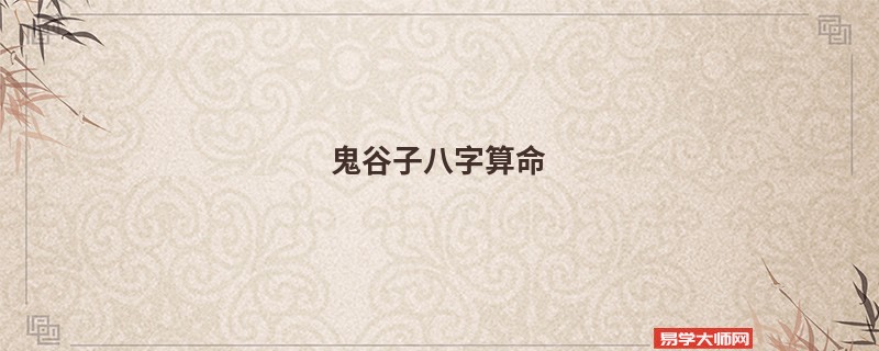 鬼谷子<a href='https://www.345club.com/bazi/bazisuanming/' target='_blank'><u>八字算命</u></a>