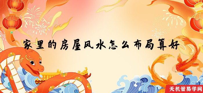 家里的房屋风水怎么布局算好