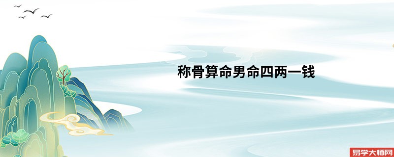 <a href='https://www.345club.com/chengusuanming/' target='_blank'><u>称骨算命</u></a>男命四两一钱