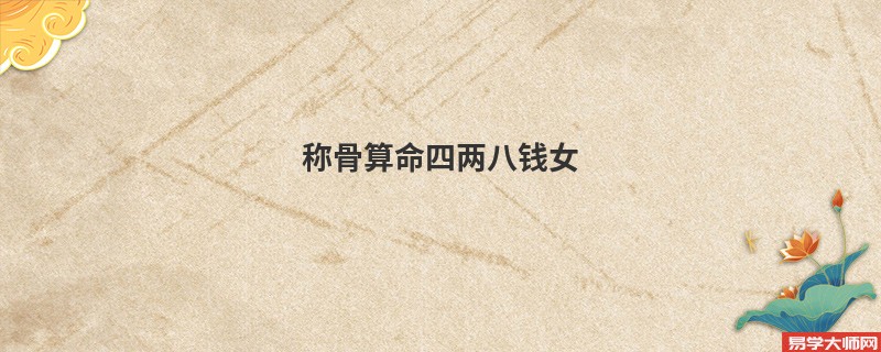 <a href='https://www.345club.com/chengusuanming/' target='_blank'><u>称骨算命</u></a>四两八钱女