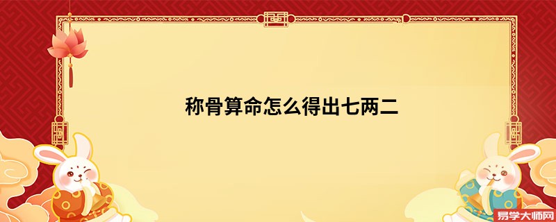 <a href='https://www.345club.com/chengusuanming/' target='_blank'><u>称骨算命</u></a>怎么得出七两二