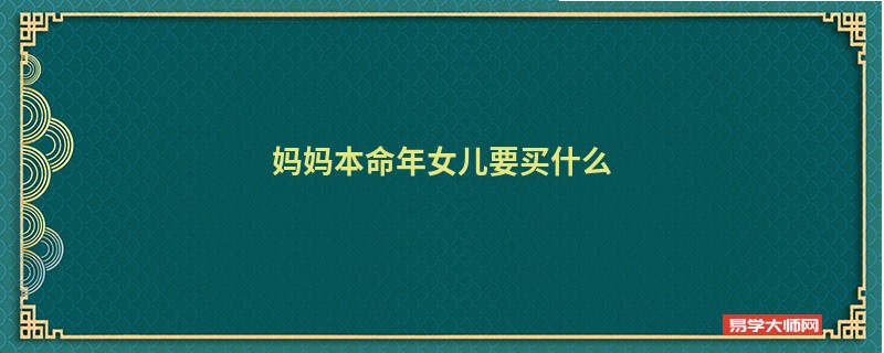 妈妈本命年女儿要买什么