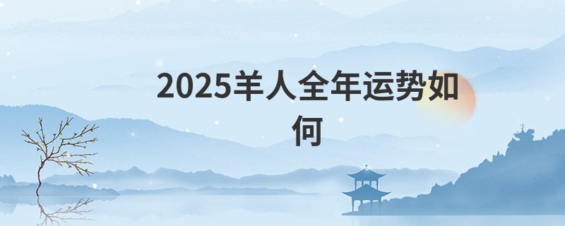 2025羊人全年运势如何