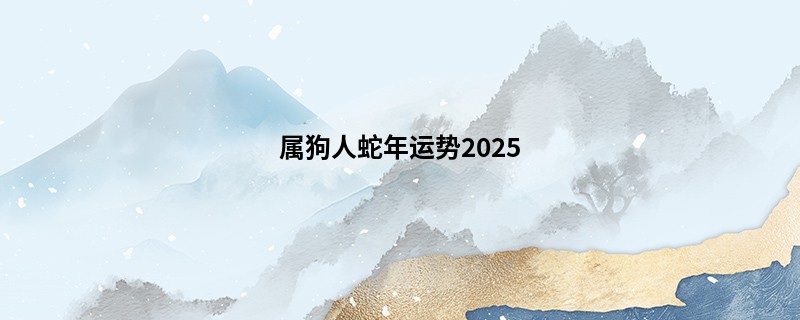 属狗人蛇年运势2025