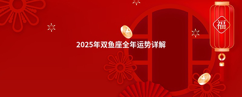 2025年双鱼座全年运势详解