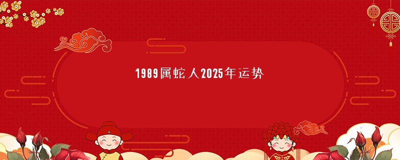 1989属蛇人2025年运势