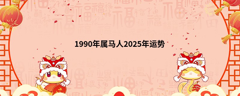 1990年属马人2025年运势