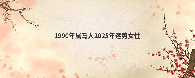 1990年属马人2025年运势女性
