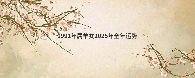 1991年属羊女2025年全年运势