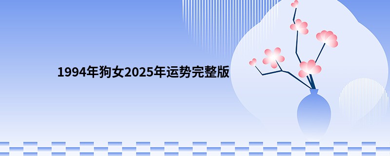 1994年狗女2025年运势完整版
