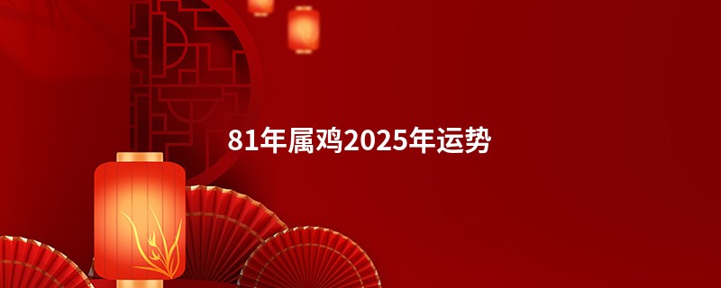 81年属鸡2025年运势