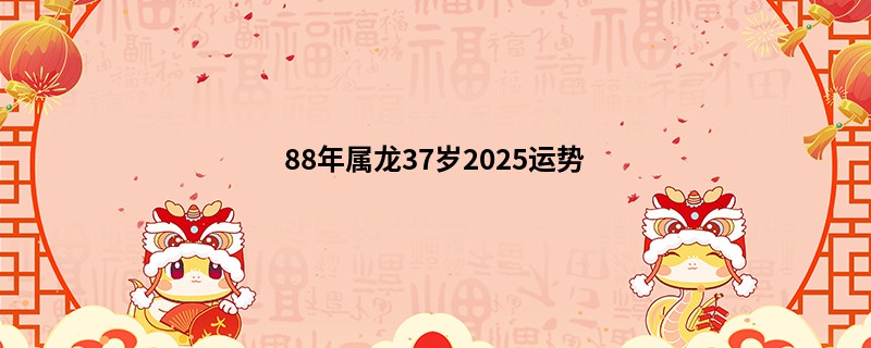 88年属龙37岁2025运势