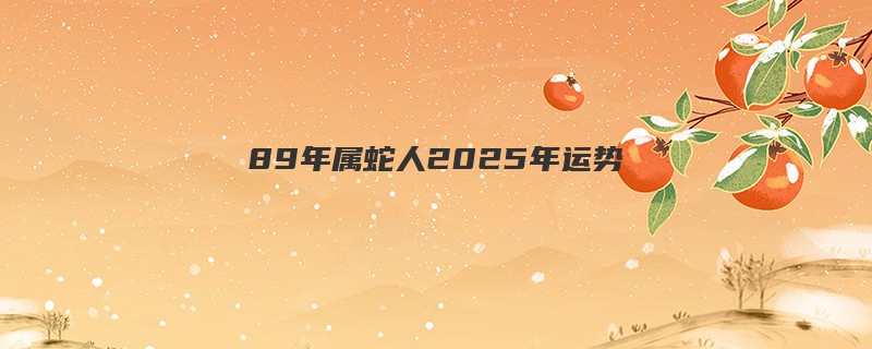 89年属蛇人2025年运势