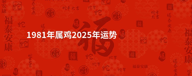 1981年属鸡2025年运势