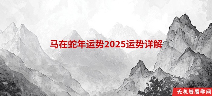 马在蛇年运势2025运势详解