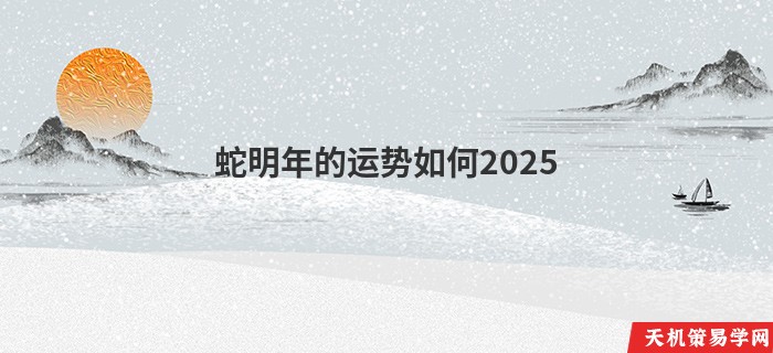 蛇明年的运势如何2025