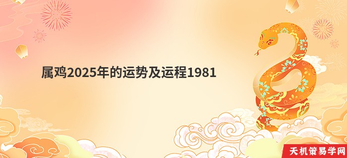 属鸡2025年的运势及运程1981