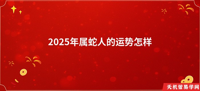 2025年属蛇人的运势怎样