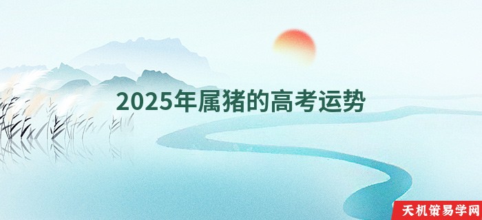 2025年属猪的高考运势