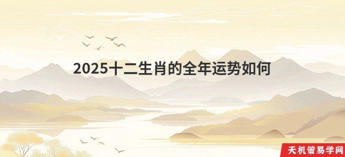 2025十二生肖的全年运势如何