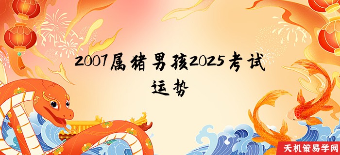 2007属猪男孩2025考试运势