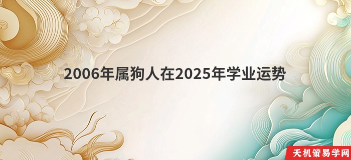 2006年属狗人在2025年学业运势