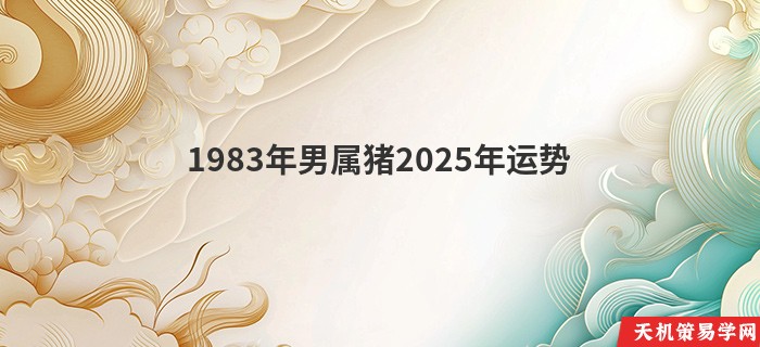 1983年男属猪2025年运势
