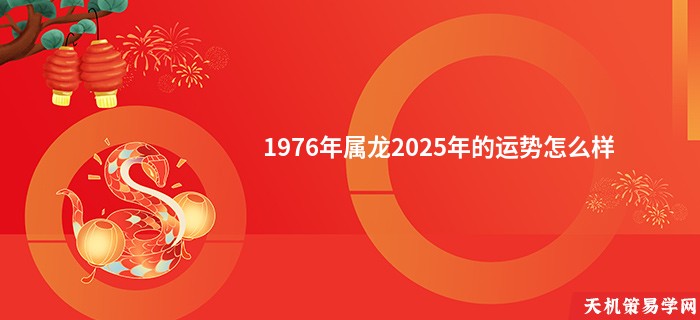1976年属龙2025年的运势怎么样