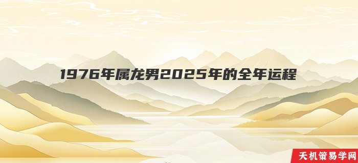 1976年属龙男2025年的全年运程