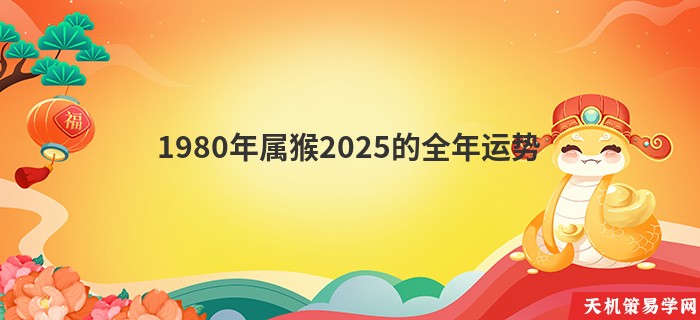 1980年属猴2025的全年运势