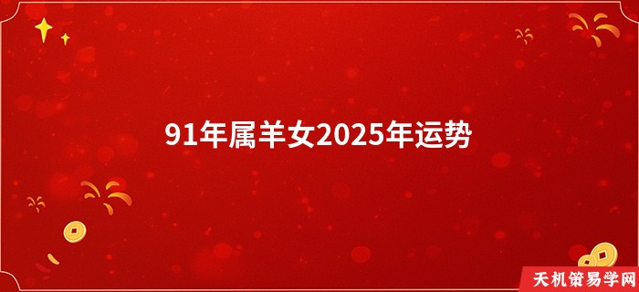 91年属羊女2025年运势